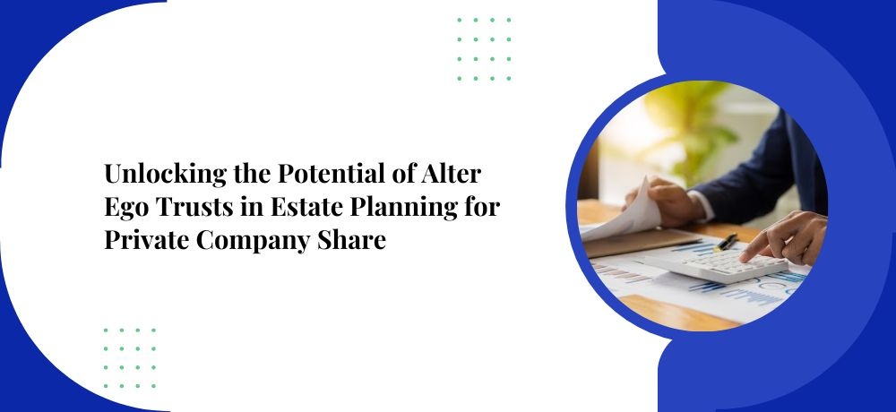 Unlocking the Potential of Alter Ego Trusts in Estate Planning for Private Company Shares