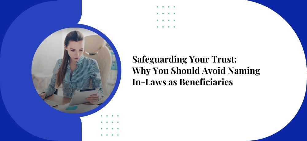 Safeguarding Your Trust: Why You Should Avoid Naming In-Laws as Beneficiaries